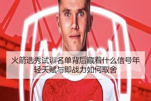火箭选秀试训名单背后藏着什么信号年轻天赋与即战力如何取舍